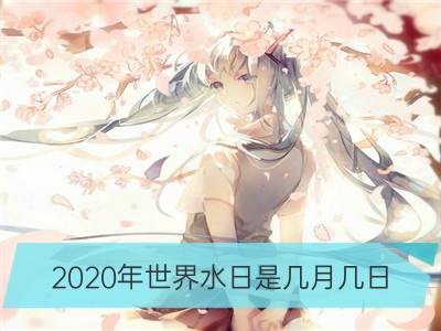 2020年世界水日是几月几日 哪一天_2020年世界读书日是几月几日 哪一天